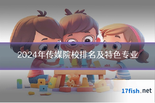 2024年传媒院校排名及特色专业