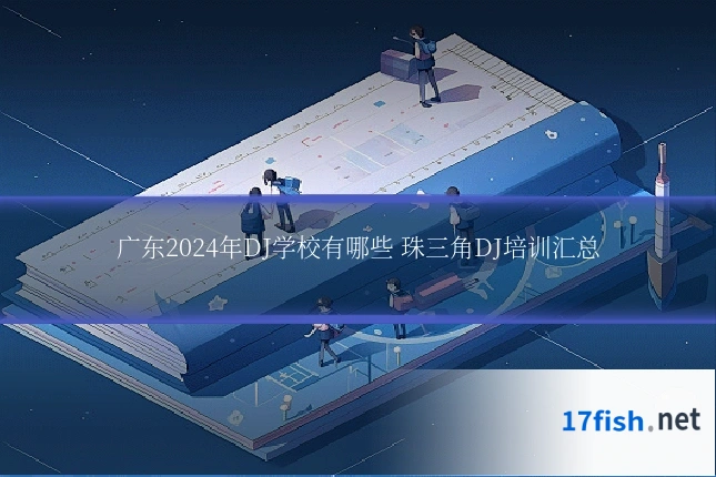广东2024年DJ学校有哪些 珠三角DJ培训汇总