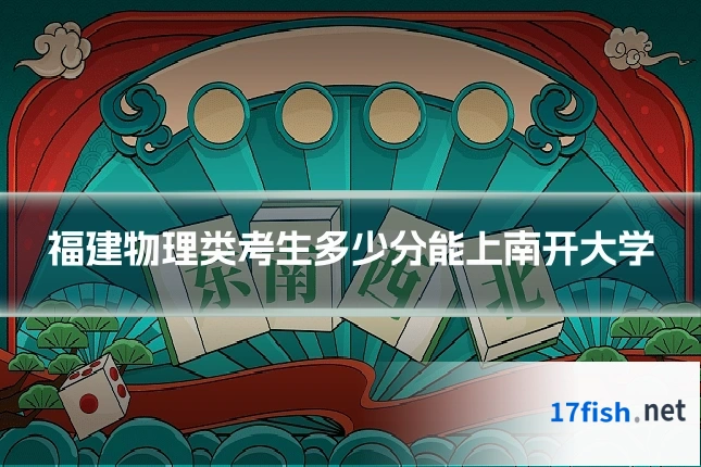 福建物理类考生多少分能上南开大学