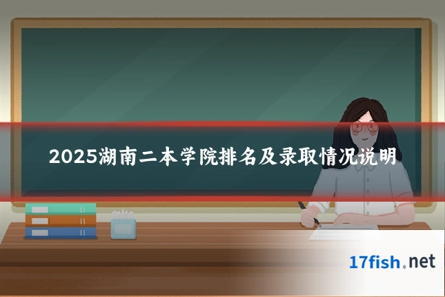 2025湖南二本学院排名及录取情况说明