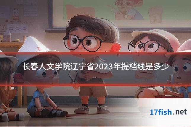 长春人文学院辽宁省2023年提档线是多少