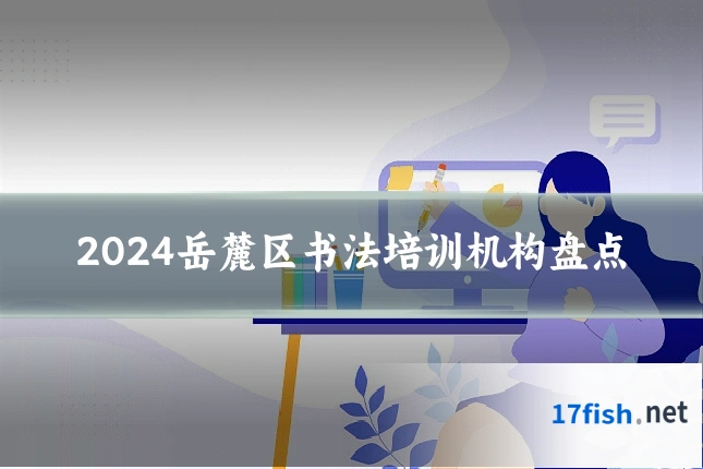 2024岳麓区书法培训机构盘点