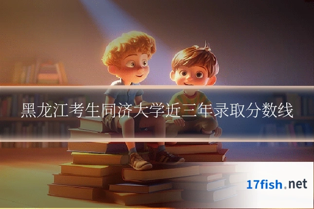 黑龙江考生同济大学近三年录取分数线