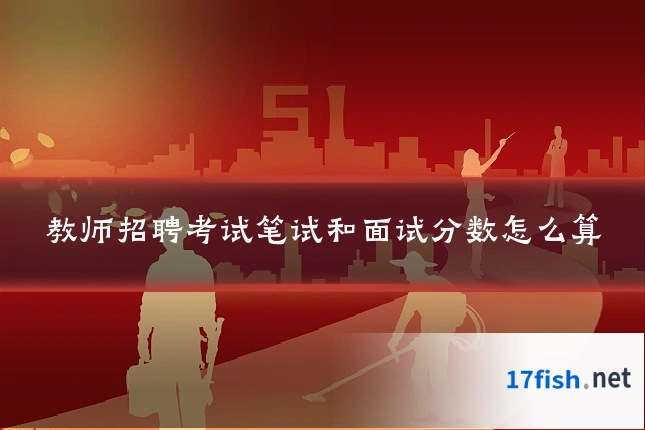 教师招聘考试笔试和面试分数怎么算