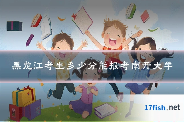 黑龙江考生多少分能报考南开大学