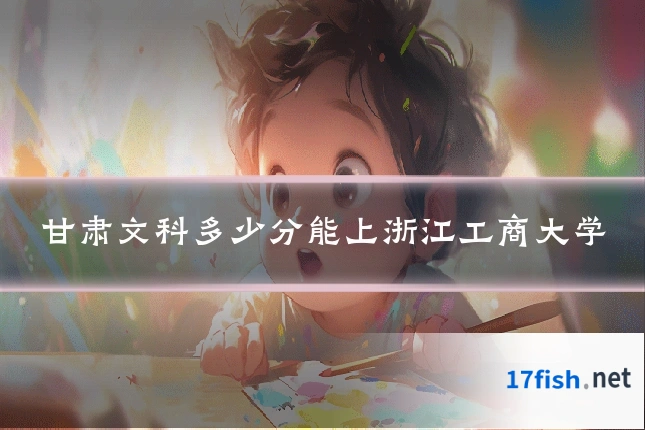 甘肃文科多少分能上浙江工商大学