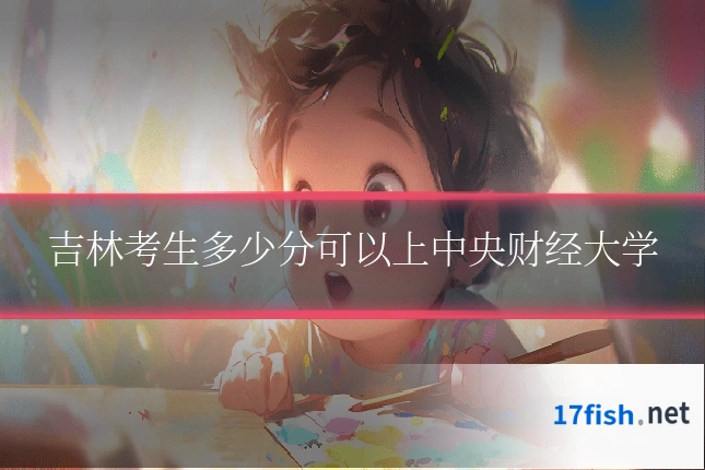 吉林考生多少分可以上中央财经大学