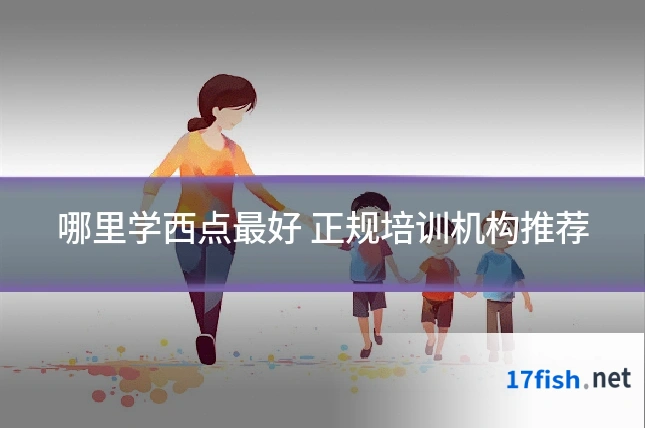 哪里学西点最好 正规培训机构推荐