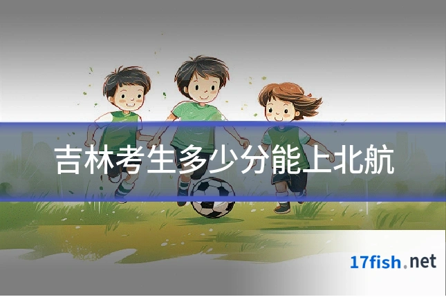 吉林考生多少分能上北航