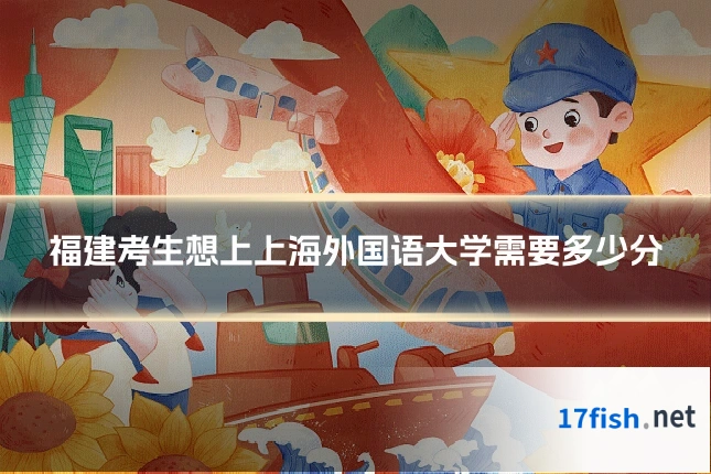 福建考生想上上海外国语大学需要多少分