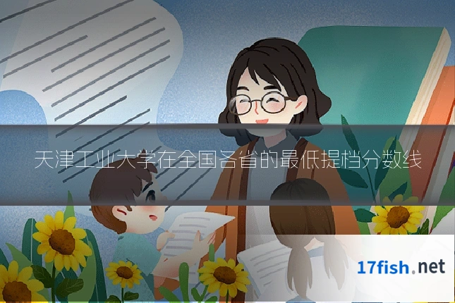 天津工业大学在全国各省的最低提档分数线