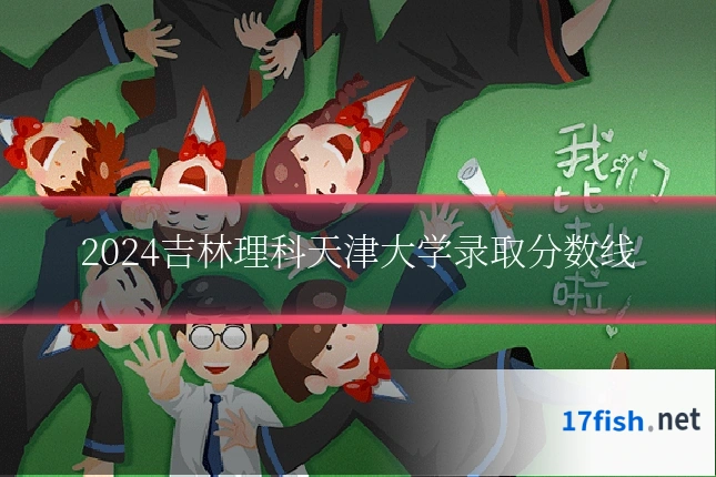 2024吉林理科天津大学录取分数线