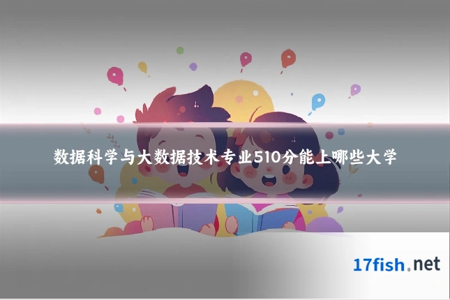 数据科学与大数据技术专业510分能上哪些大学
