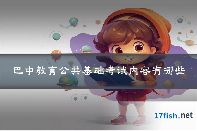 巴中教育公共基础考试内容有哪些