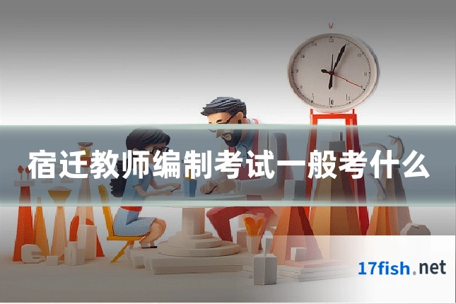 宿迁教师编制考试一般考什么
