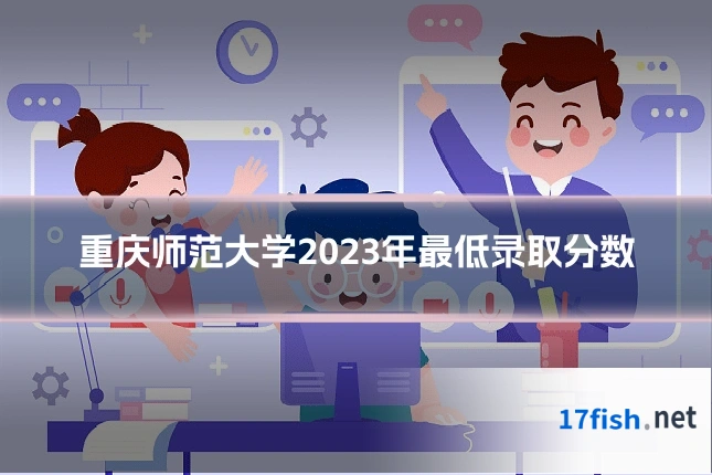 重庆师范大学2023年最低录取分数