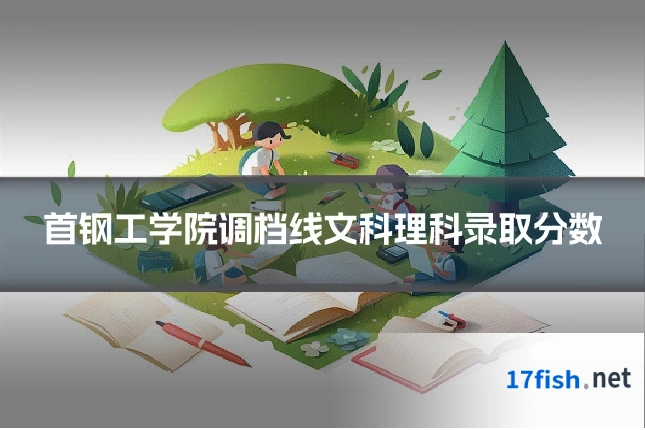 首钢工学院调档线文科理科录取分数