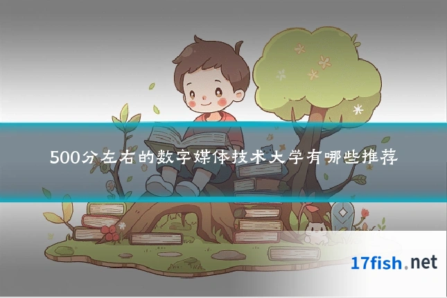 500分左右的数字媒体技术大学有哪些推荐