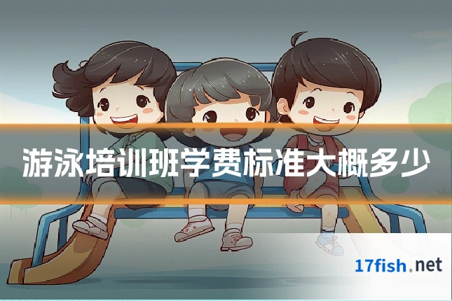 游泳培训班学费标准大概多少