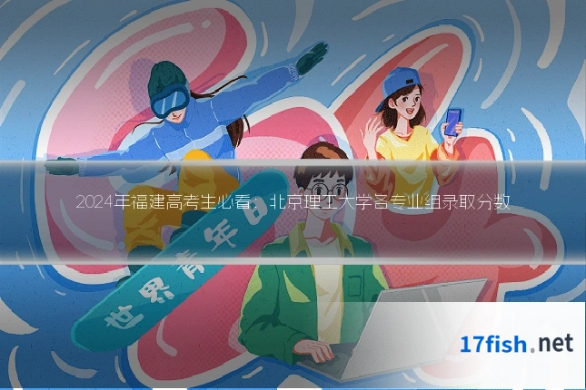 2024年福建高考生必看:北京理工大学各专业组录取分数
