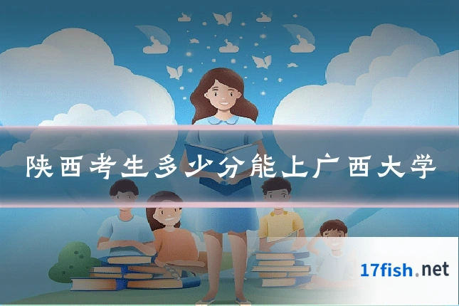陕西考生多少分能上广西大学