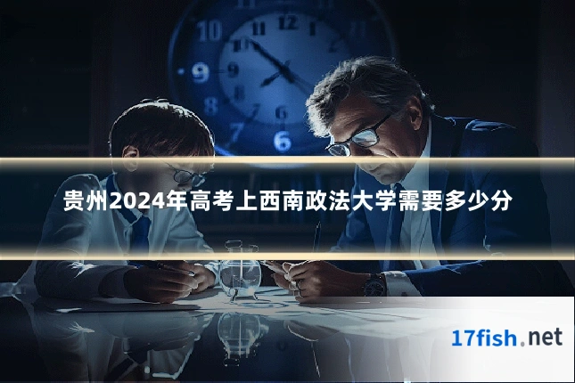 贵州2024年高考上西南政法大学需要多少分