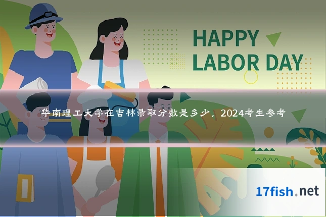 华南理工大学在吉林录取分数是多少,2024考生参考