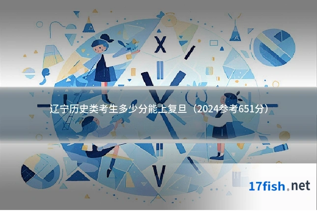 辽宁历史类考生多少分能上复旦(2024参考651分)
