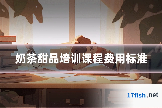 奶茶甜品培训课程费用标准