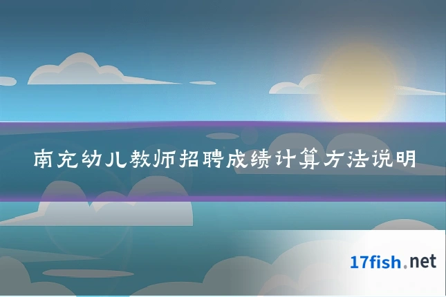 南充幼儿教师招聘成绩计算方法说明
