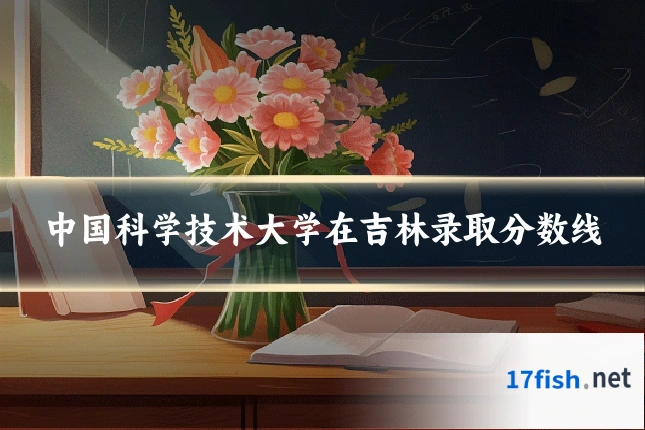 中国科学技术大学在吉林录取分数线