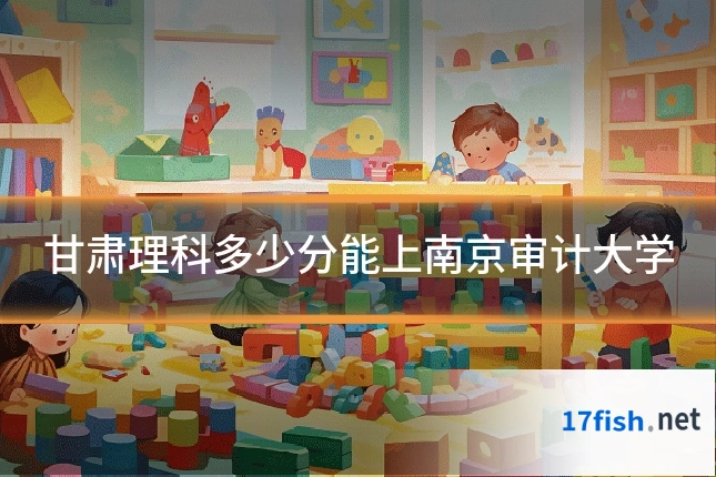 甘肃理科多少分能上南京审计大学