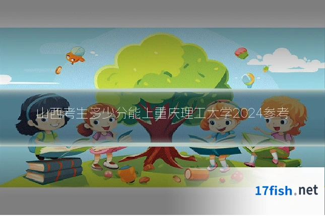 山西考生多少分能上重庆理工大学2024参考