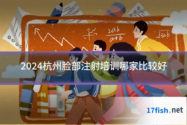 2024杭州脸部注射培训哪家比较好