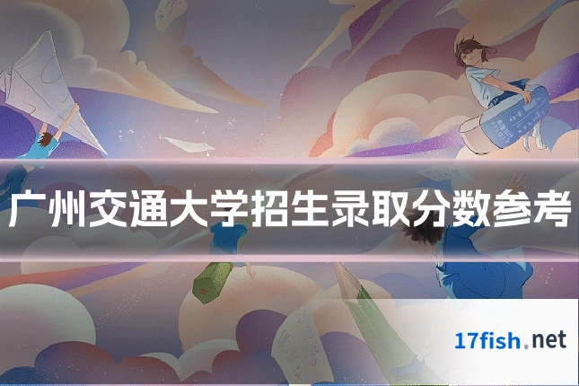 广州交通大学招生录取分数参考