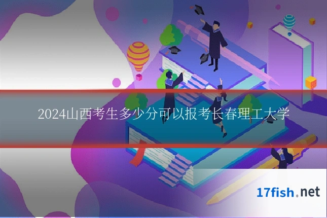 2024山西考生多少分可以报考长春理工大学