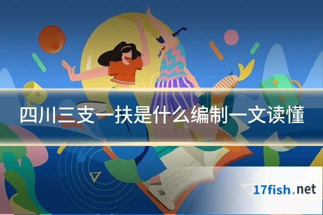 四川三支一扶是什么编制一文读懂