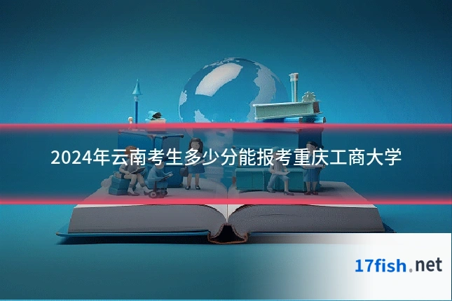 2024年云南考生多少分能报考重庆工商大学