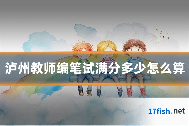 泸州教师编笔试满分多少怎么算
