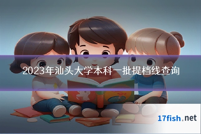 2023年汕头大学本科一批提档线查询
