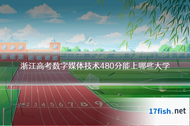 浙江高考数字媒体技术480分能上哪些大学
