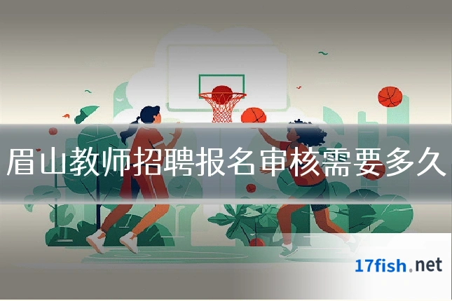 眉山教师招聘报名审核需要多久