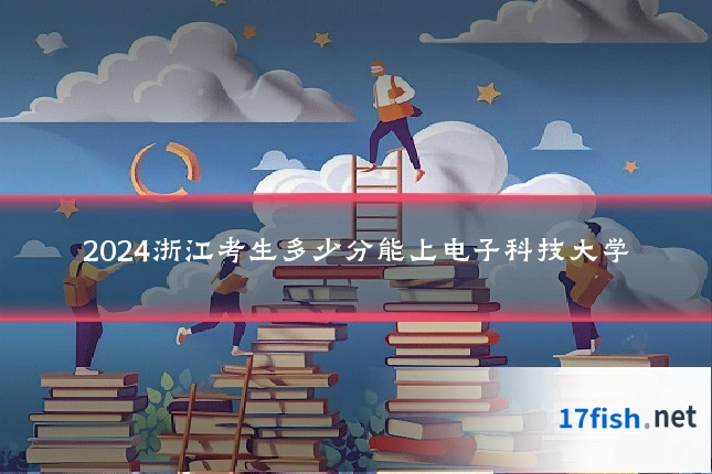 2024浙江考生多少分能上电子科技大学