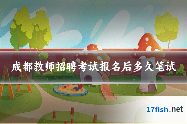 成都教师招聘考试报名后多久笔试