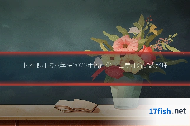 长春职业技术学院2023年各省份军士专业分数线整理