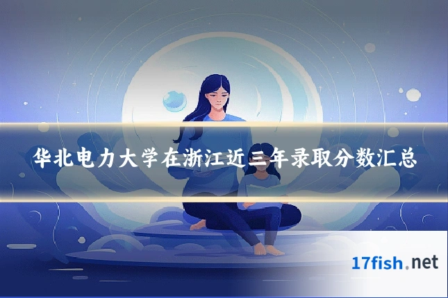 华北电力大学在浙江近三年录取分数汇总
