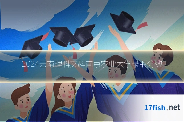 2024云南理科文科南京农业大学录取分数