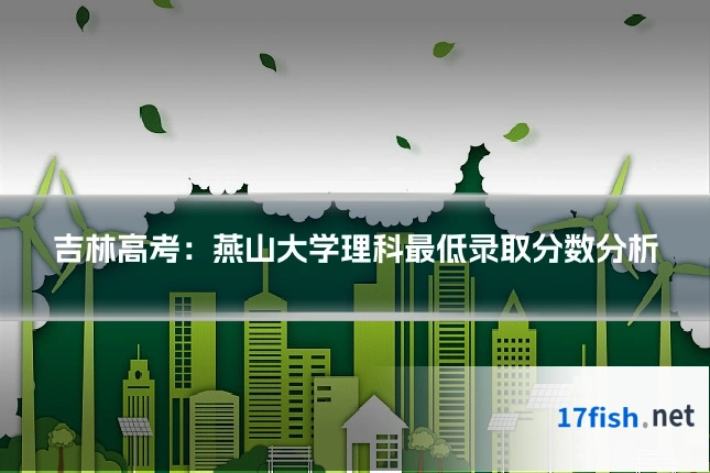 吉林高考:燕山大学理科最低录取分数分析