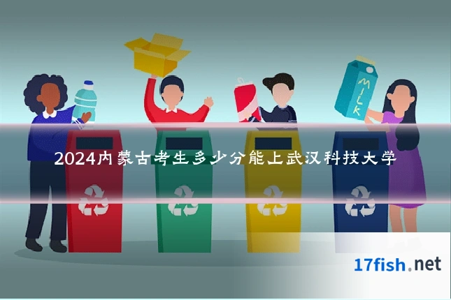 2024内蒙古考生多少分能上武汉科技大学