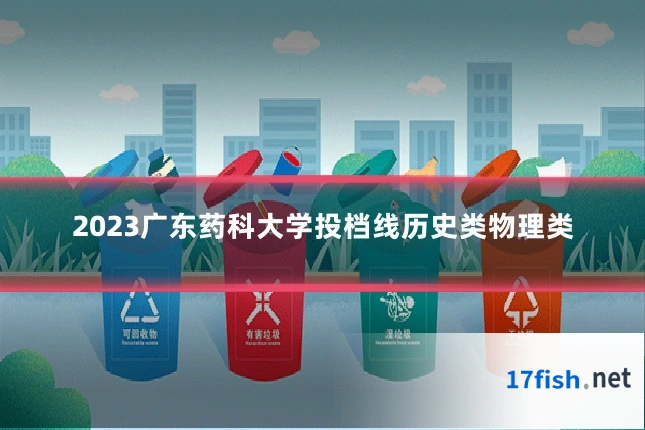 2023广东药科大学投档线历史类物理类